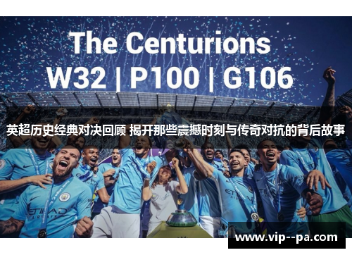 英超历史经典对决回顾 揭开那些震撼时刻与传奇对抗的背后故事