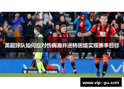 英超球队如何应对伤病潮并逆转困境实现赛季目标 英超球队如何应对伤病潮并逆转困境实现赛季目标