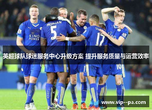 英超球队球迷服务中心升级方案 提升服务质量与运营效率