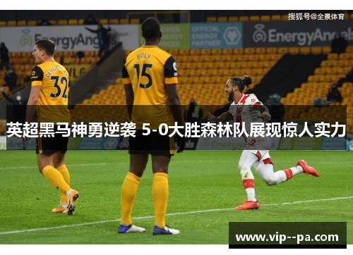 英超黑马神勇逆袭 5-0大胜森林队展现惊人实力