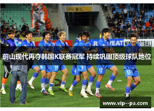 蔚山现代再夺韩国K联赛冠军 持续巩固顶级球队地位 蔚山现代再夺韩国K联赛冠军 持续巩固顶级球队地位