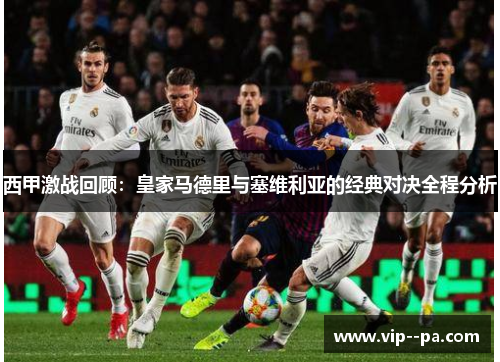 西甲激战回顾：皇家马德里与塞维利亚的经典对决全程分析