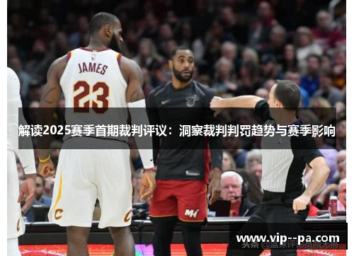 解读2025赛季首期裁判评议:洞察裁判判罚趋势与赛季影响 解读2025赛季首期裁判评议:洞察裁判判罚趋势与赛季影响