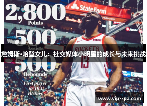 詹姆斯·哈登女儿:社交媒体小明星的成长与未来挑战 詹姆斯·哈登女儿:社交媒体小明星的成长与未来挑战