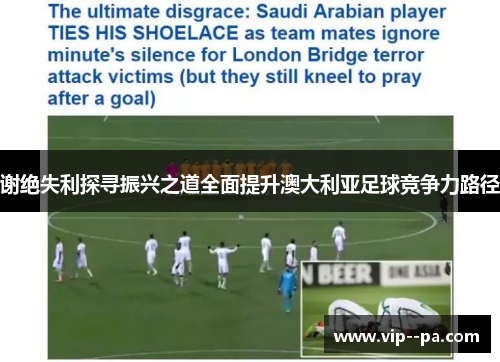 谢绝失利探寻振兴之道全面提升澳大利亚足球竞争力路径
