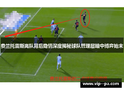 费兰托雷斯离队背后隐情深度揭秘球队管理层暗中博弈始末 费兰托雷斯离队背后隐情深度揭秘球队管理层暗中博弈始末