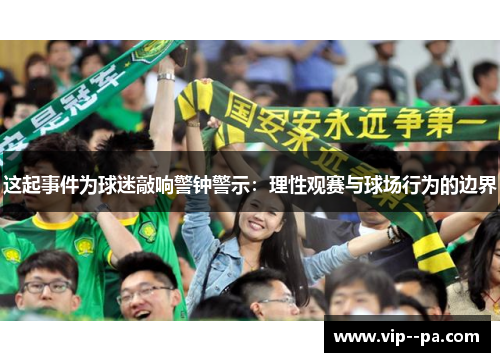 这起事件为球迷敲响警钟警示:理性观赛与球场行为的边界 这起事件为球迷敲响警钟警示:理性观赛与球场行为的边界