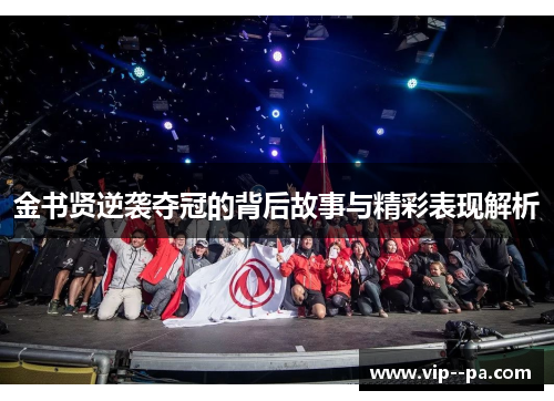 金书贤逆袭夺冠的背后故事与精彩表现解析 金书贤逆袭夺冠的背后故事与精彩表现解析