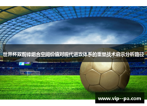 世界杯双前锋组合空间价值对现代进攻体系的重塑战术启示分析路径
