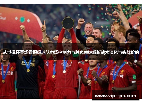 从世俱杯赛场看顶级球队中场控制力与胜负关键解析战术演化与实战价值 从世俱杯赛场看顶级球队中场控制力与胜负关键解析战术演化与实战价值