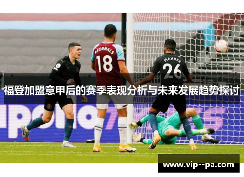 福登加盟意甲后的赛季表现分析与未来发展趋势探讨
