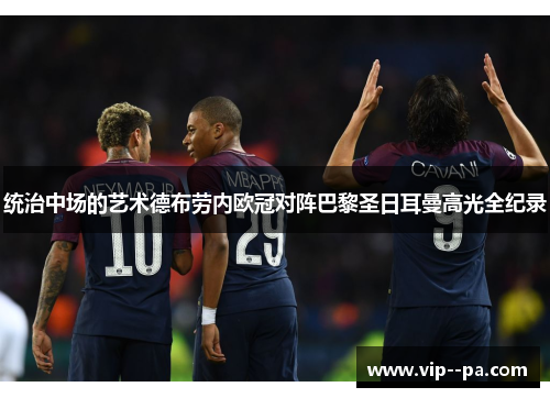 统治中场的艺术德布劳内欧冠对阵巴黎圣日耳曼高光全纪录
