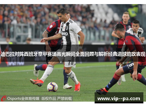 迪巴拉对阵西班牙意甲赛场高光瞬间全面回顾与解析经典进球助攻表现
