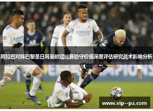 阿拉巴对阵巴黎圣日耳曼欧冠比赛防守价值深度评估研究战术影响分析