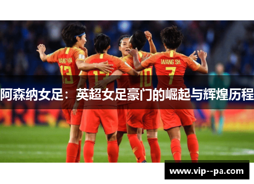阿森纳女足：英超女足豪门的崛起与辉煌历程