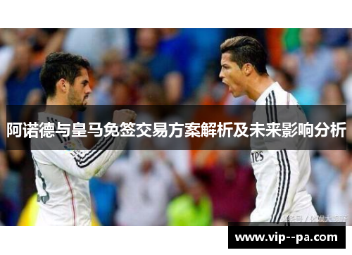 阿诺德与皇马免签交易方案解析及未来影响分析