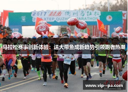 马拉松赛事创新体验：送大带鱼成新趋势引领跑者热潮