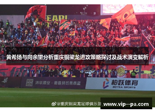 黄希扬与向余望分析重庆铜梁龙进攻策略探讨及战术演变解析