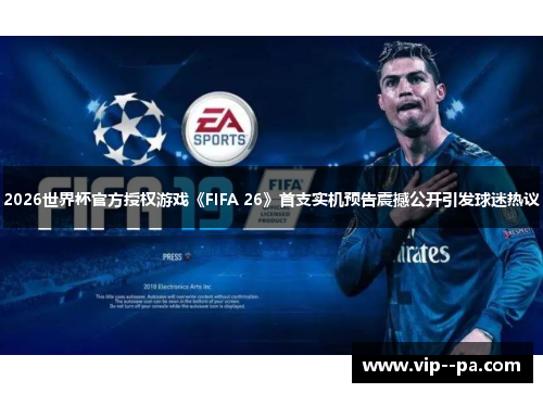 2026世界杯官方授权游戏《FIFA 26》首支实机预告震撼公开引发球迷热议 2026世界杯官方授权游戏《FIFA 26》首支实机预告震撼公开引发球迷热议