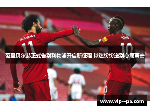 范登贝尔赫正式告别利物浦开启新征程 球迷纷纷送别心痛离去 范登贝尔赫正式告别利物浦开启新征程 球迷纷纷送别心痛离去