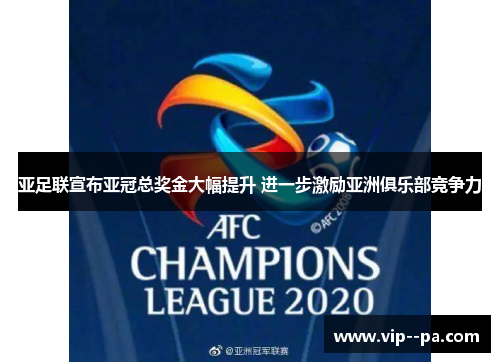亚足联宣布亚冠总奖金大幅提升 进一步激励亚洲俱乐部竞争力 亚足联宣布亚冠总奖金大幅提升 进一步激励亚洲俱乐部竞争力