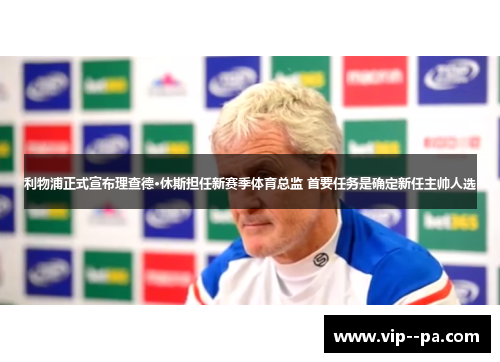利物浦正式宣布理查德·休斯担任新赛季体育总监 首要任务是确定新任主帅人选 利物浦正式宣布理查德·休斯担任新赛季体育总监 首要任务是确定新任主帅人选