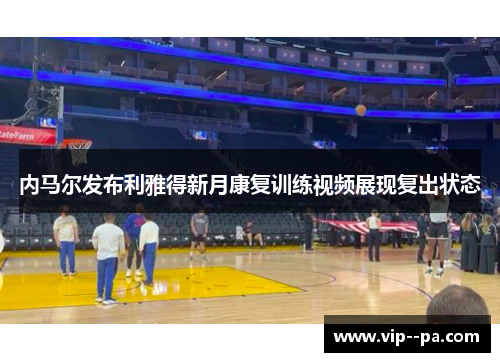 内马尔发布利雅得新月康复训练视频展现复出状态 内马尔发布利雅得新月康复训练视频展现复出状态