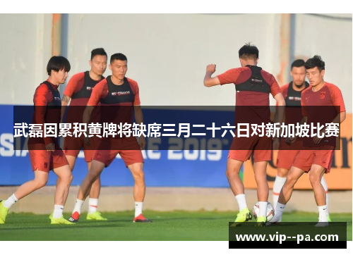 武磊因累积黄牌将缺席三月二十六日对新加坡比赛 武磊因累积黄牌将缺席三月二十六日对新加坡比赛