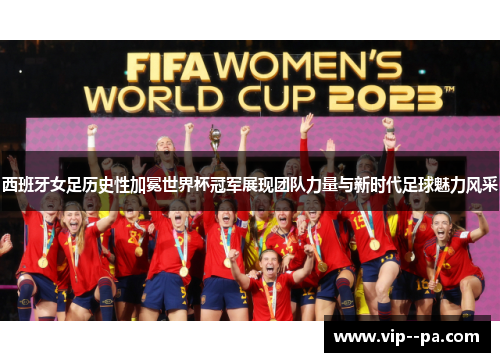 西班牙女足历史性加冕世界杯冠军展现团队力量与新时代足球魅力风采 西班牙女足历史性加冕世界杯冠军展现团队力量与新时代足球魅力风采