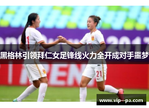 黑格林引领拜仁女足锋线火力全开成对手噩梦 黑格林引领拜仁女足锋线火力全开成对手噩梦