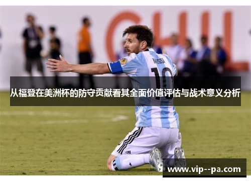 从福登在美洲杯的防守贡献看其全面价值评估与战术意义分析 从福登在美洲杯的防守贡献看其全面价值评估与战术意义分析