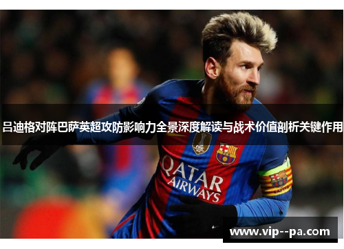 吕迪格对阵巴萨英超攻防影响力全景深度解读与战术价值剖析关键作用 吕迪格对阵巴萨英超攻防影响力全景深度解读与战术价值剖析关键作用