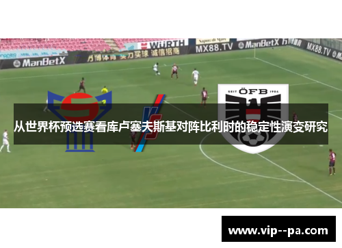 从世界杯预选赛看库卢塞夫斯基对阵比利时的稳定性演变研究 从世界杯预选赛看库卢塞夫斯基对阵比利时的稳定性演变研究