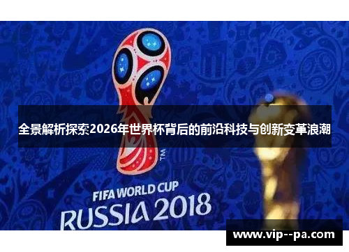 全景解析探索2026年世界杯背后的前沿科技与创新变革浪潮 全景解析探索2026年世界杯背后的前沿科技与创新变革浪潮