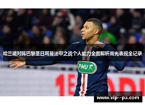 哈兰德对阵巴黎圣日耳曼法甲之战个人能力全面解析高光表现全记录