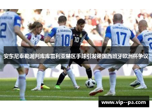 安东尼泰勒漏判库库雷利亚禁区手球引发德国西班牙欧洲杯争议 安东尼泰勒漏判库库雷利亚禁区手球引发德国西班牙欧洲杯争议