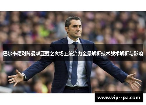 巴尔韦德对阵曼联亚冠之夜场上统治力全景解析技术战术解析与影响
