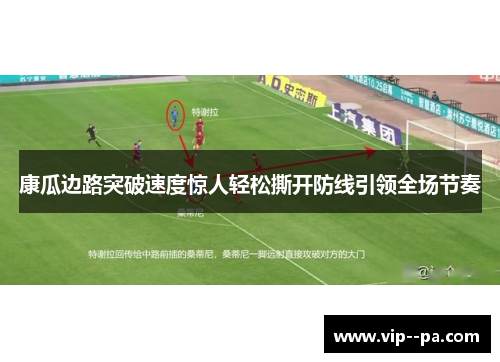 康瓜边路突破速度惊人轻松撕开防线引领全场节奏