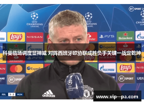 科曼临场调度显神威 对阵西班牙欧协联成胜负手关键一战定乾坤 科曼临场调度显神威 对阵西班牙欧协联成胜负手关键一战定乾坤
