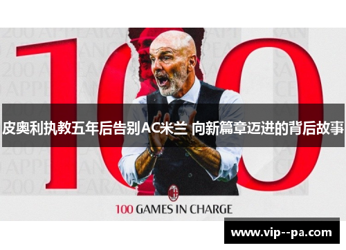 皮奥利执教五年后告别AC米兰 向新篇章迈进的背后故事 皮奥利执教五年后告别AC米兰 向新篇章迈进的背后故事