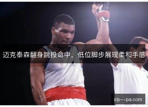 迈克泰森翻身跳投命中，低位脚步展现柔和手感